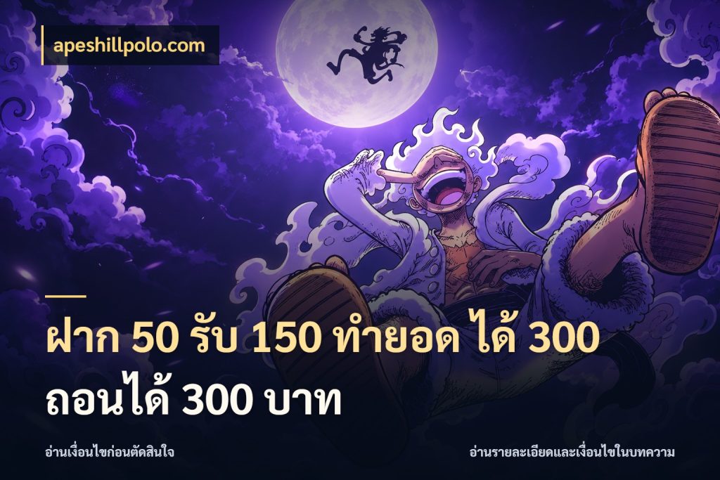 ฝาก 50 รับ 150 ทํายอด ได้ 300 ถอนได้ 300 บาท เครดิตกับรูปแบบโปรที่ตรงใจ สไตล์ apeshillpolo.com