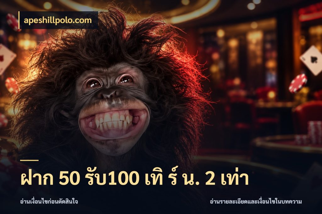 ฝาก 50 รับ100 เทิ ร์ น. 2 เท่า apeshillpolo.com สนุกกับตัวเลือกโปรในสไตล์ของคุณ