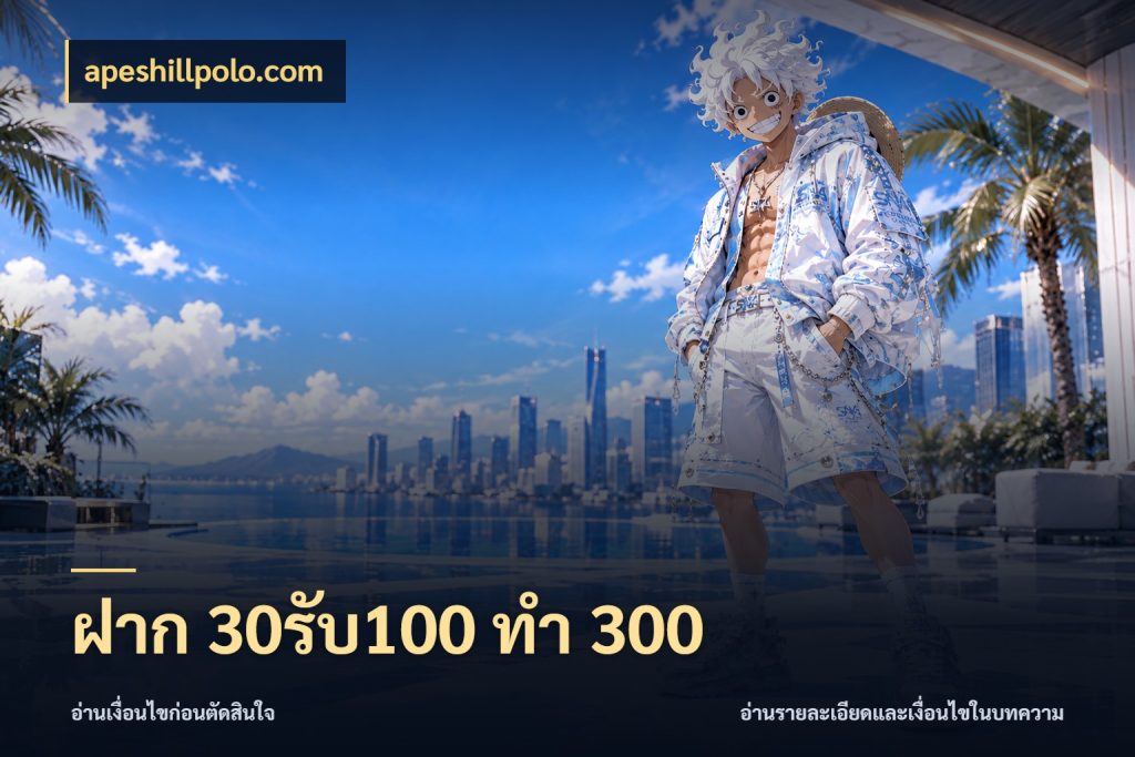 ฝาก 30รับ100 ทำ 300 apeshillpolo.com สีสันของโปรฝากและยอดรับ