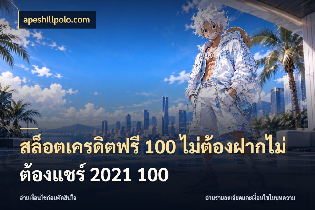 สล็อตเครดิตฟรี 100 ไม่ต้องฝากไม่ต้องแชร์ 2021 100 จากชื่อเครดิตฟรีสู่ความสนุกที่เข้าใจได้ สไตล์ apeshillpolo.com