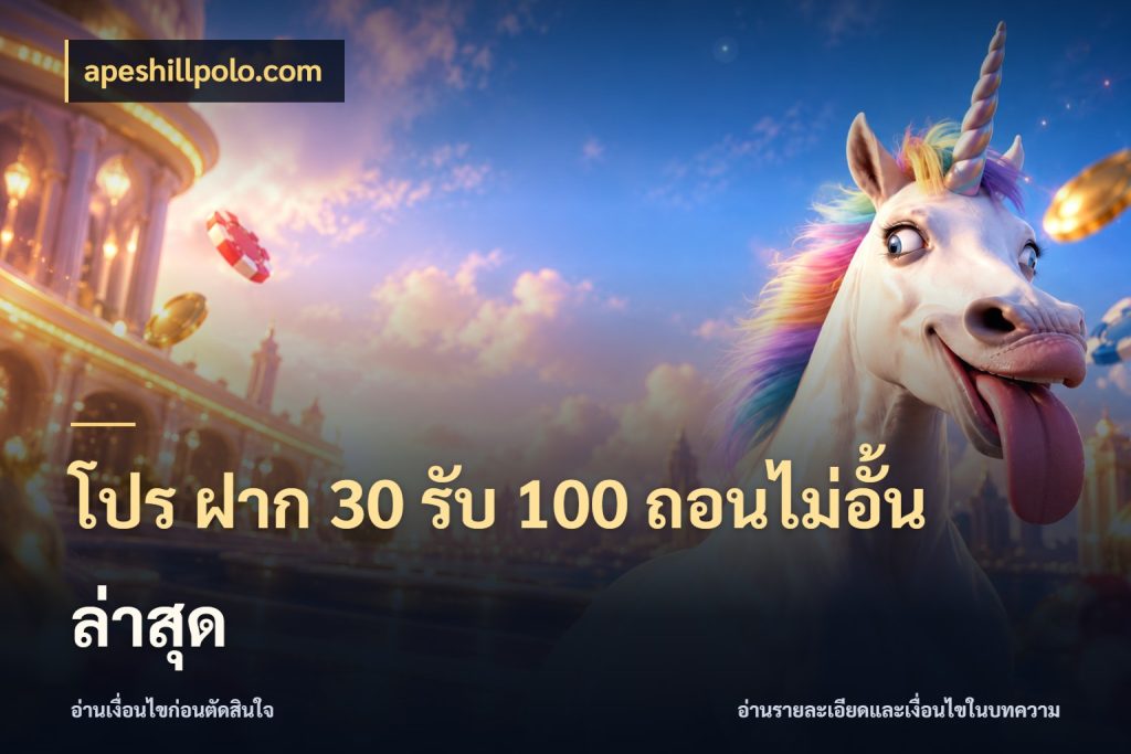 โปร ฝาก 30 รับ 100 ถอนไม่อั้น ล่าสุด เปิดมุมโปรให้เข้ากับเกมแนวโปรด ในมุม apeshillpolo.com