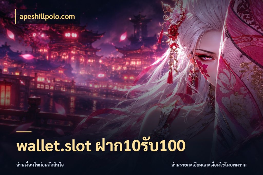 wallet.slot ฝาก10รับ100 ยอดฝากและยอดรับในมุมของคนชอบลุ้น ในมุม apeshillpolo.com
