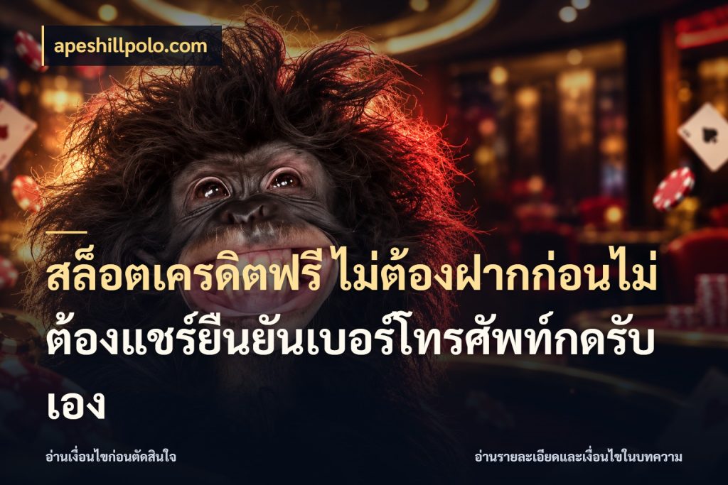 สล็อตเครดิตฟรี ไม่ต้องฝากก่อนไม่ต้องแชร์ยืนยันเบอร์โทรศัพท์กดรับเอง เลือกสไตล์ความสนุกจากรูปแบบเครดิต กับ apeshillpolo.com