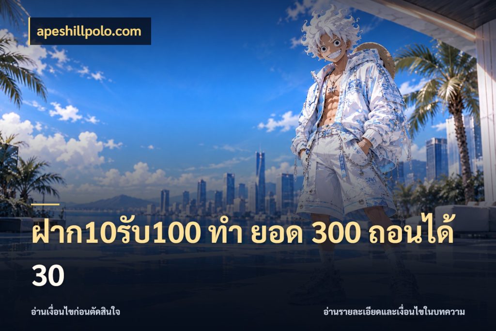 ฝาก10รับ100 ทํา ยอด 300 ถอนได้ 30 เครดิตกับรูปแบบโปรที่ตรงใจ กับ apeshillpolo.com