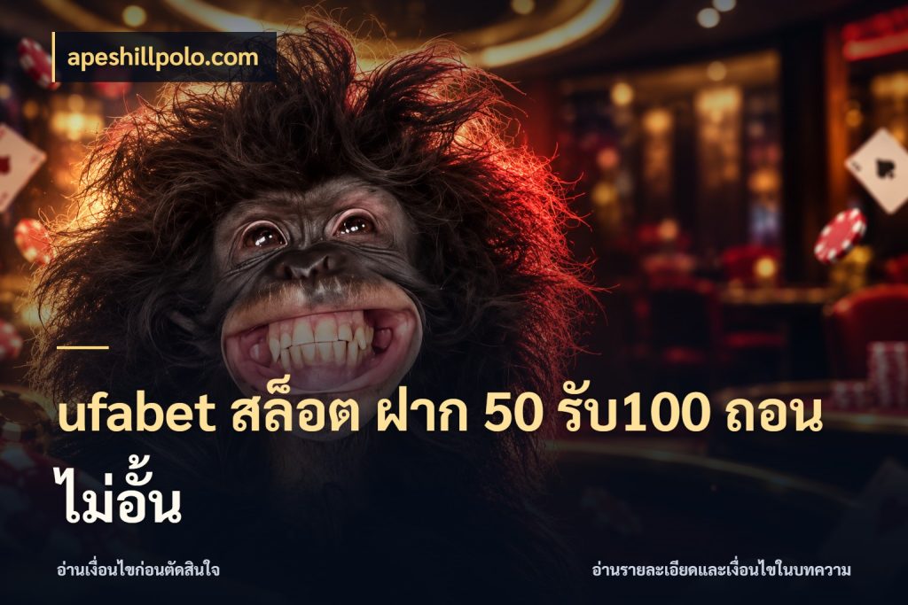 ufabet สล็อต ฝาก 50 รับ100 ถอนไม่อั้น จับประเด็นยอดรับก่อนเลือกความสนุก กับ apeshillpolo.com
