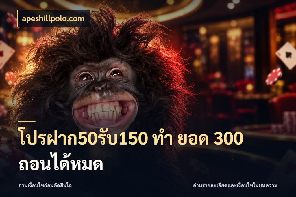 โปรฝาก50รับ150 ทํา ยอด 300 ถอนได้หมด เปิดมุมโปรให้เข้ากับเกมแนวโปรด ในมุม apeshillpolo.com