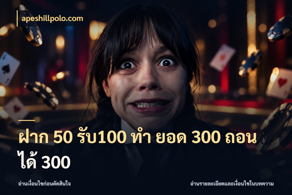 ฝาก 50 รับ100 ทํา ยอด 300 ถอนได้ 300 จับประเด็นยอดรับก่อนเลือกความสนุก กับ apeshillpolo.com