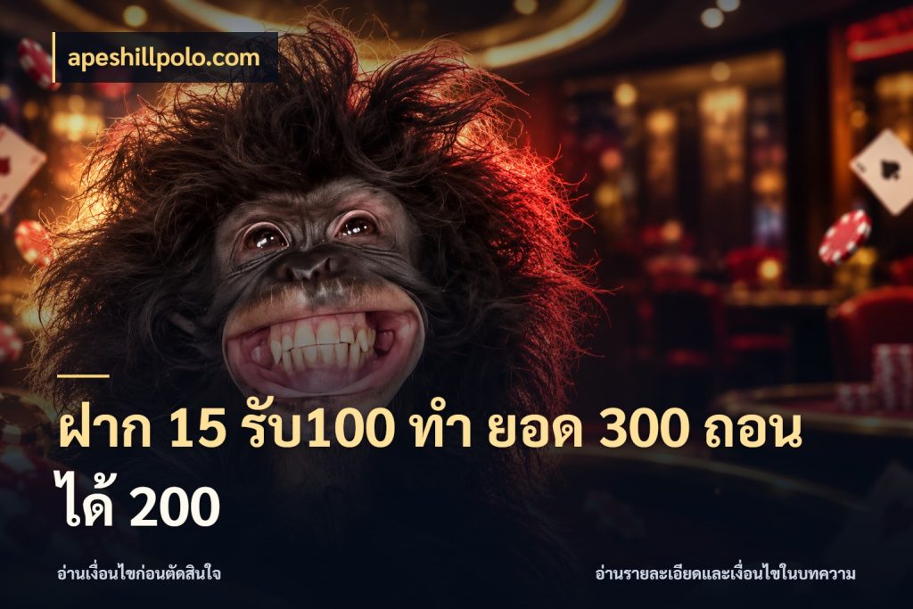 ฝาก 15 รับ100 ทํา ยอด 300 ถอนได้ 200 apeshillpolo.com โปรกับเกมที่ชอบเลือกให้ตรงสไตล์