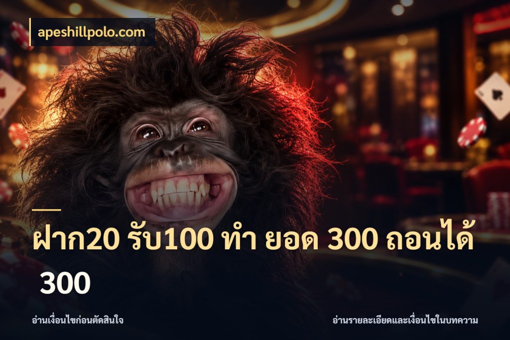 ฝาก20 รับ100 ทํา ยอด 300 ถอนได้ 300 รูปแบบโบนัสกับสิทธิ์ของสายเกม สไตล์ apeshillpolo.com